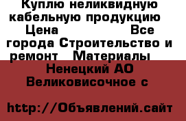 Куплю неликвидную кабельную продукцию › Цена ­ 1 900 000 - Все города Строительство и ремонт » Материалы   . Ненецкий АО,Великовисочное с.